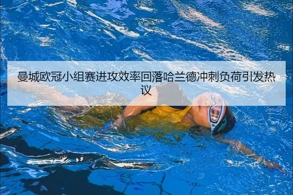 曼城欧冠小组赛进攻效率回落哈兰德冲刺负荷引发热议（HuoHuSPORTS）