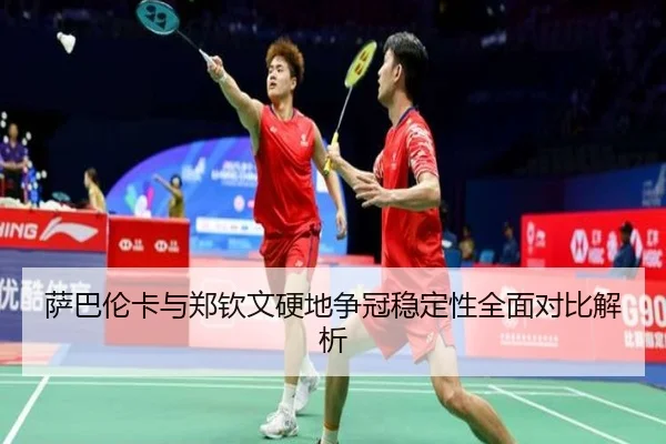 萨巴伦卡与郑钦文硬地争冠稳定性全面对比解析（HuoHuSPORTS）